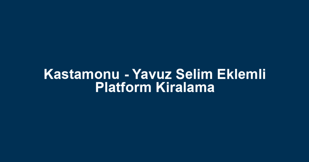 Kastamonu - Yavuz Selim Eklemli Platform Kiralama