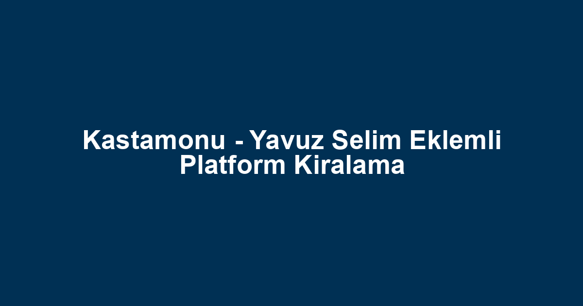 Kastamonu - Yavuz Selim Eklemli Platform Kiralama