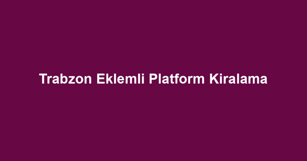 Trabzon Eklemli Platform Kiralama