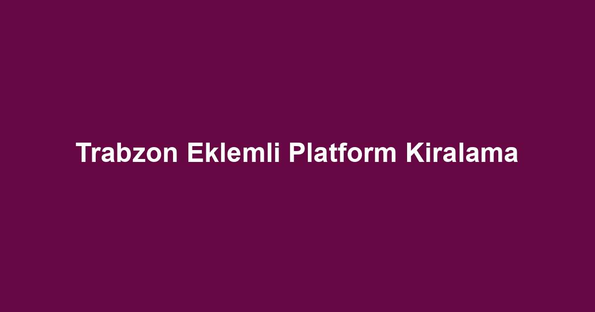Trabzon Eklemli Platform Kiralama