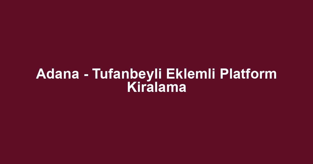 Adana - Tufanbeyli Eklemli Platform Kiralama