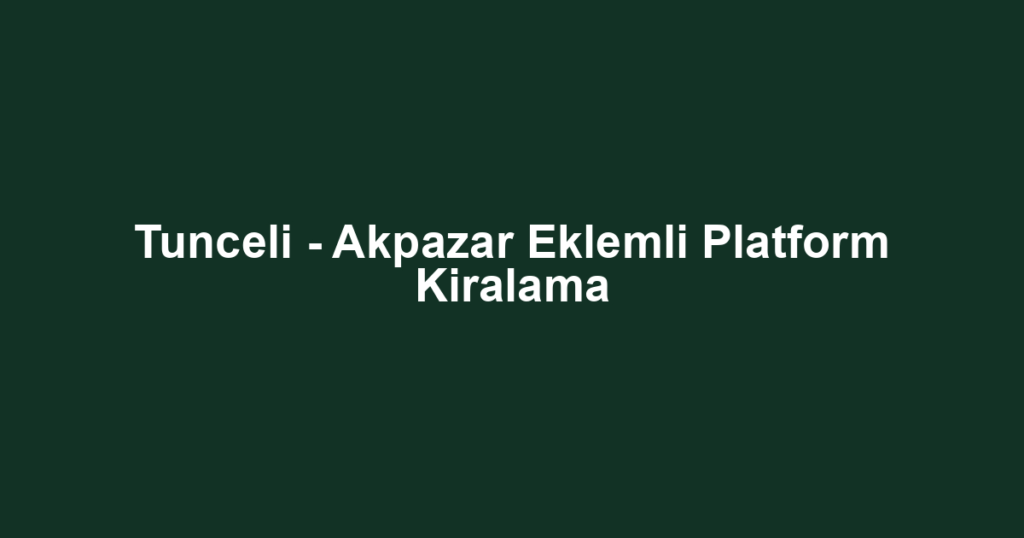 Tunceli - Akpazar Eklemli Platform Kiralama