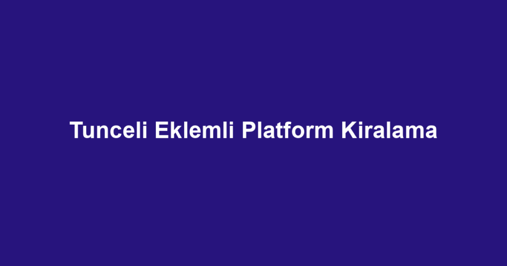 Tunceli Eklemli Platform Kiralama