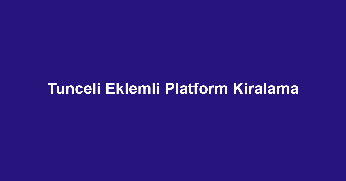 Tunceli Eklemli Platform Kiralama