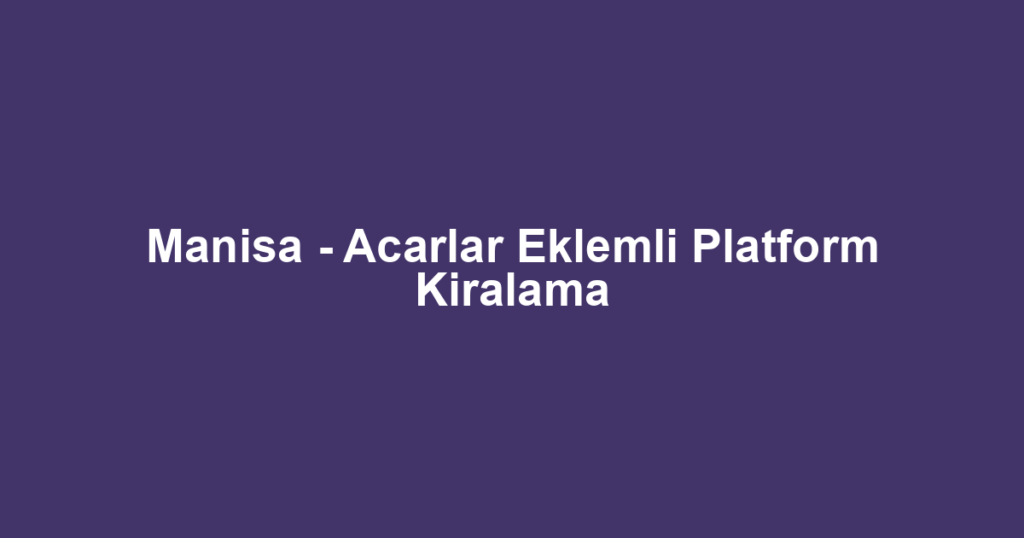 Manisa - Acarlar Eklemli Platform Kiralama
