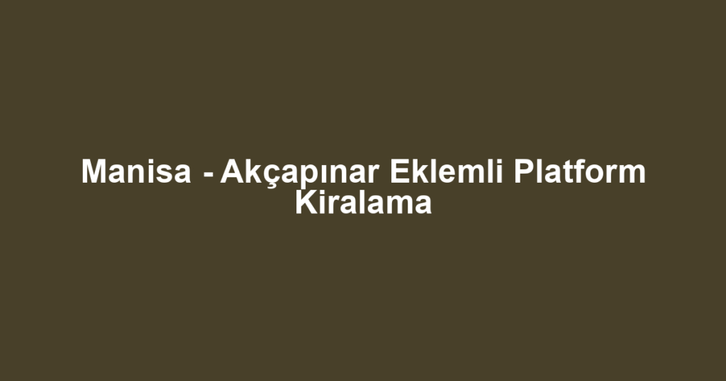 Manisa - Akçapınar Eklemli Platform Kiralama