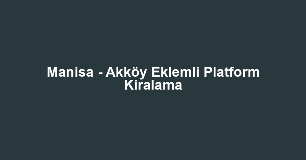 Manisa - Akköy Eklemli Platform Kiralama