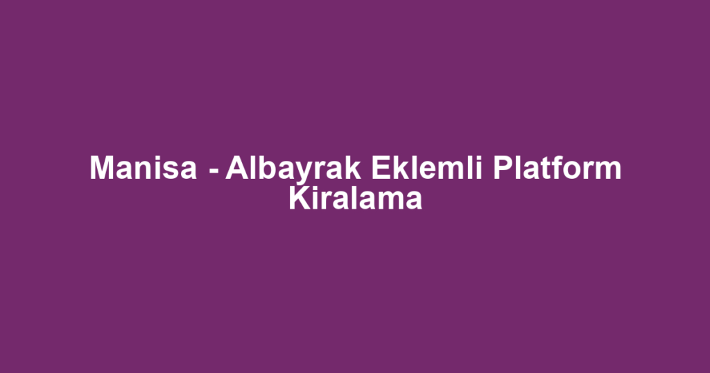 Manisa - Albayrak Eklemli Platform Kiralama