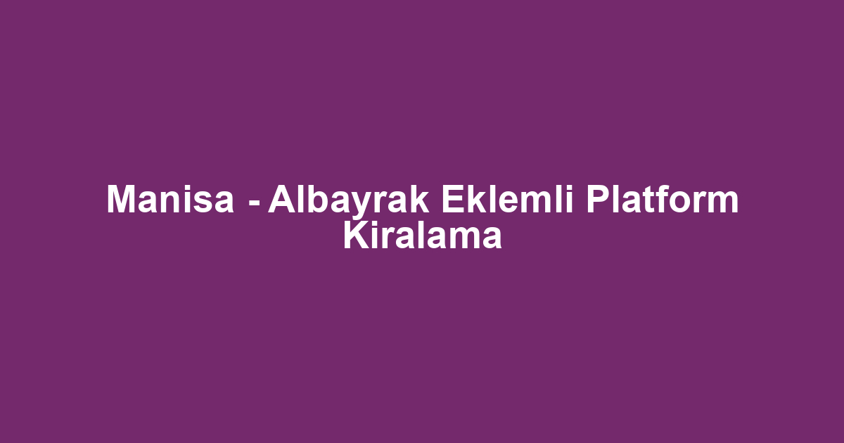 Manisa - Albayrak Eklemli Platform Kiralama