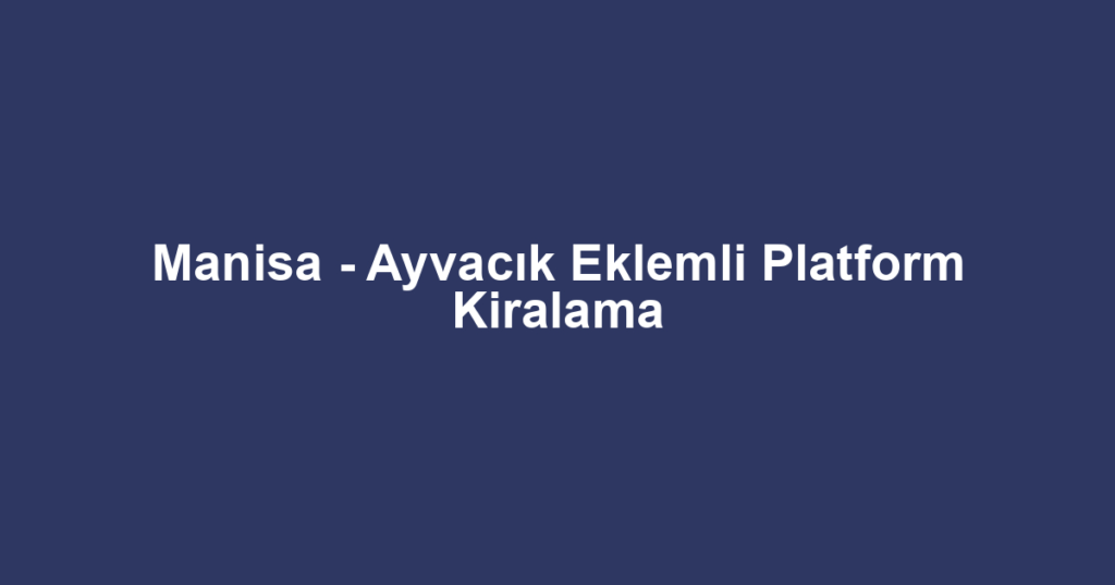 Manisa - Ayvacık Eklemli Platform Kiralama