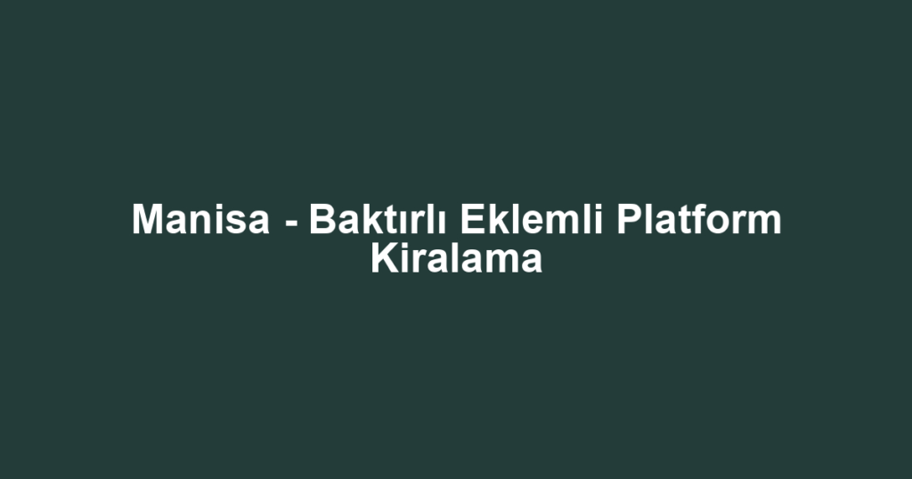Manisa - Baktırlı Eklemli Platform Kiralama