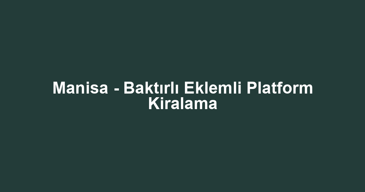 Manisa - Baktırlı Eklemli Platform Kiralama