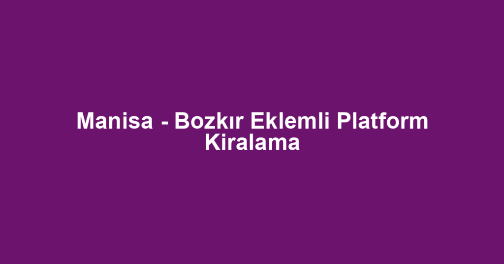 Manisa - Bozkır Eklemli Platform Kiralama
