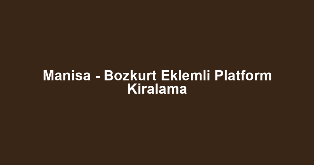 Manisa - Bozkurt Eklemli Platform Kiralama