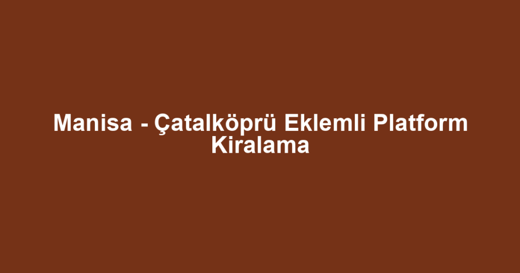 Manisa - Çatalköprü Eklemli Platform Kiralama