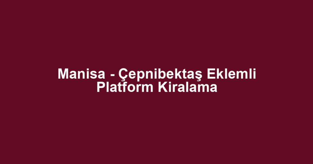 Manisa - Çepnibektaş Eklemli Platform Kiralama