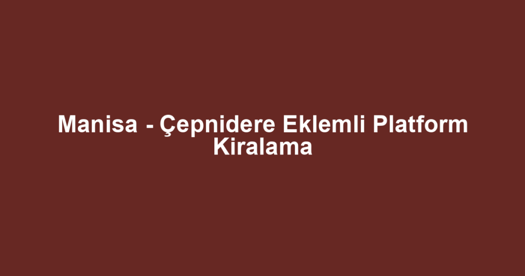 Manisa - Çepnidere Eklemli Platform Kiralama