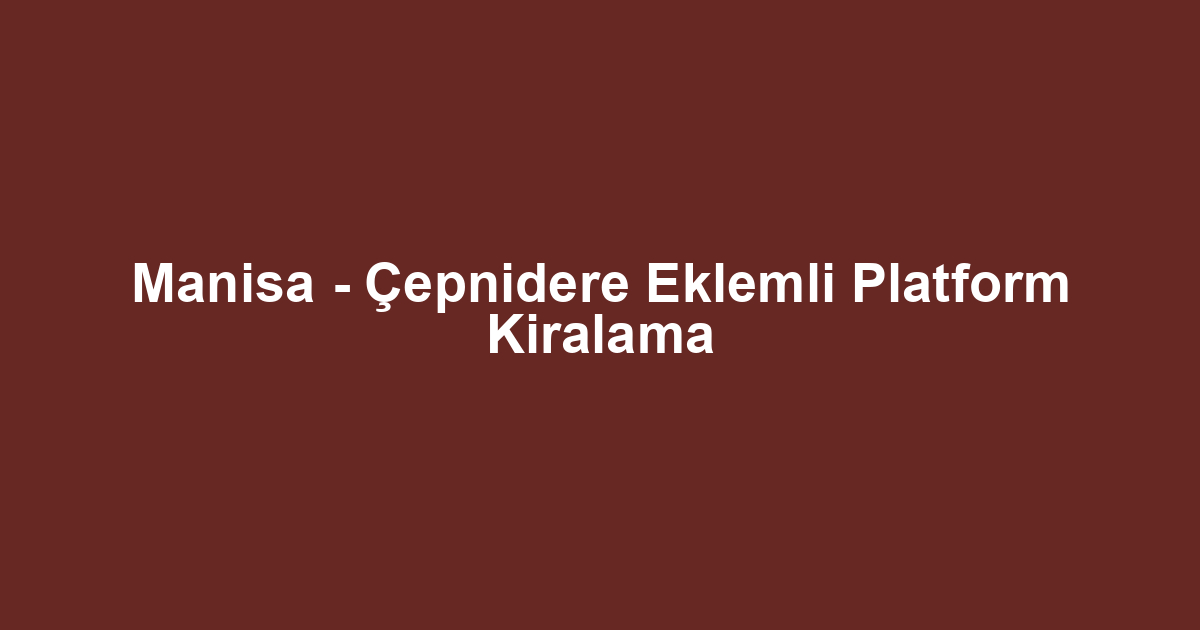 Manisa - Çepnidere Eklemli Platform Kiralama