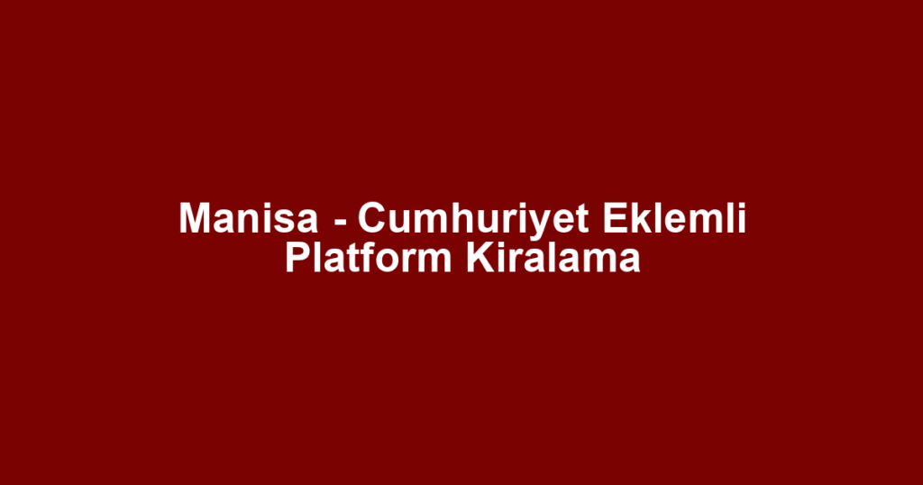 Manisa - Cumhuriyet Eklemli Platform Kiralama