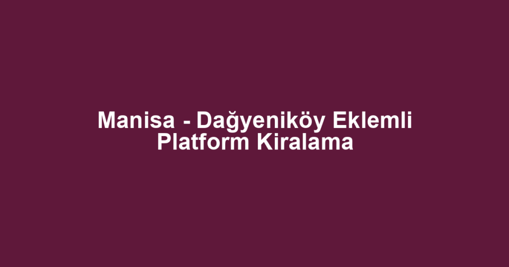 Manisa - Dağyeniköy Eklemli Platform Kiralama