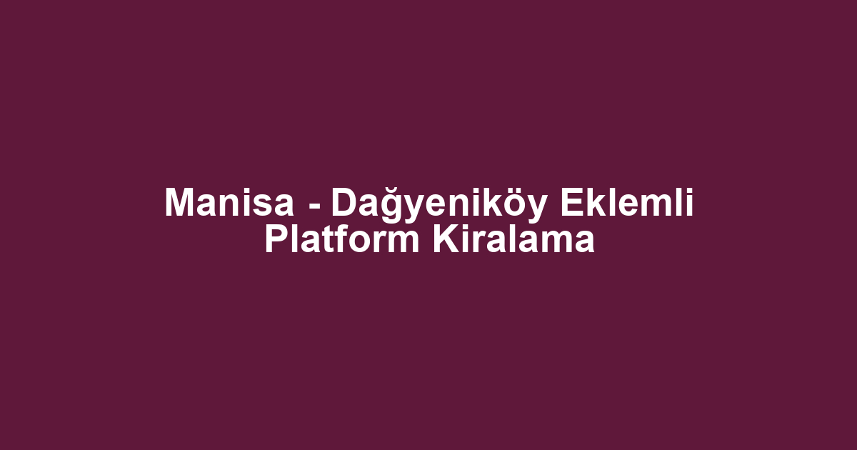 Manisa - Dağyeniköy Eklemli Platform Kiralama