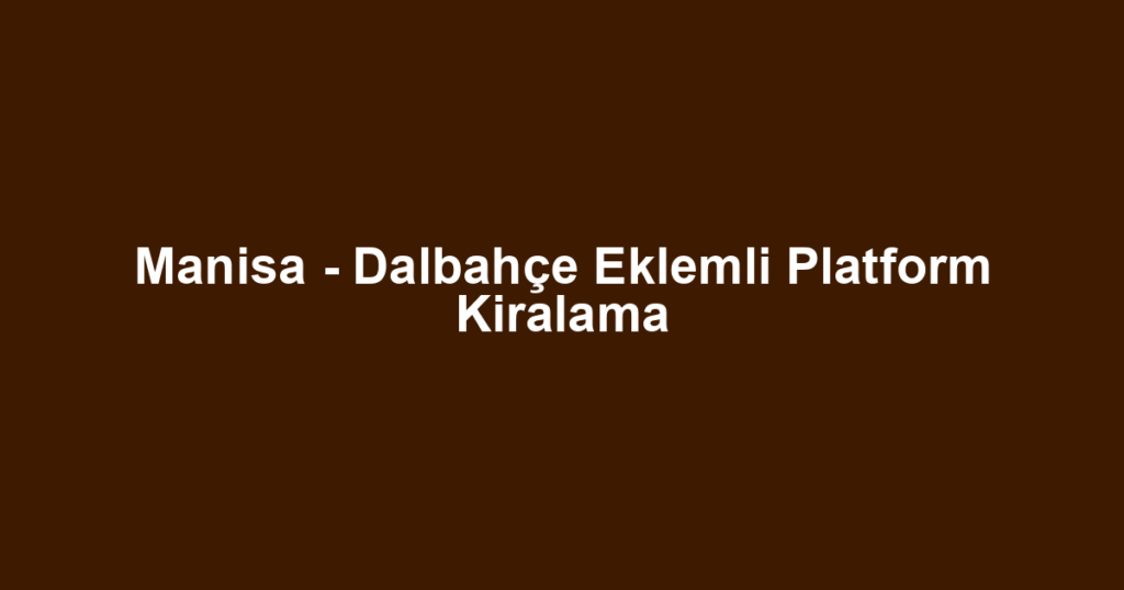 Manisa - Dalbahçe Eklemli Platform Kiralama