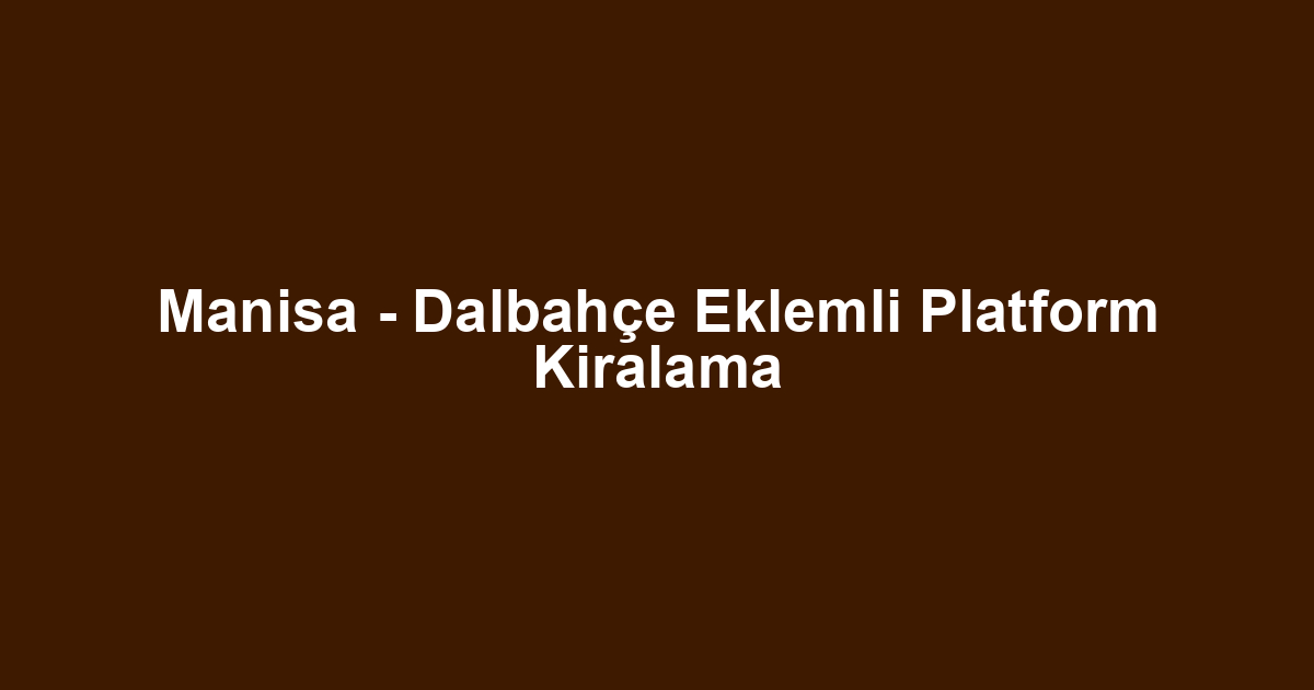 Manisa - Dalbahçe Eklemli Platform Kiralama