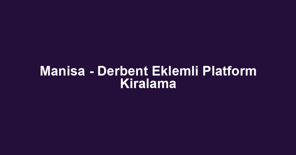 Manisa - Derbent Eklemli Platform Kiralama