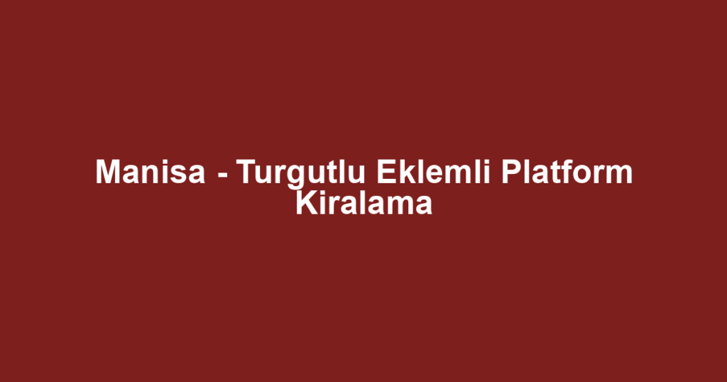 Manisa - Turgutlu Eklemli Platform Kiralama