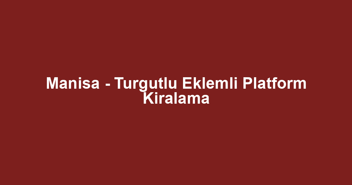 Manisa - Turgutlu Eklemli Platform Kiralama