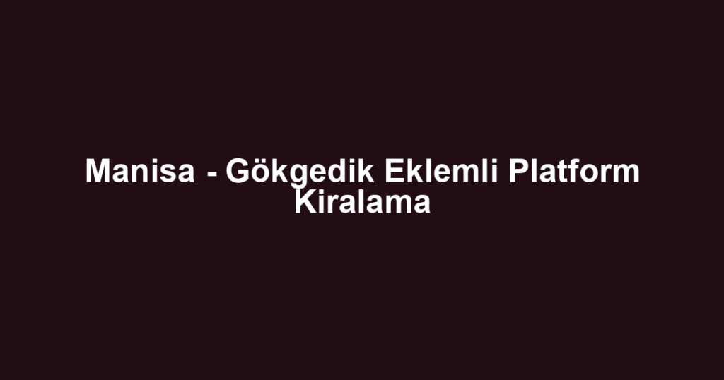 Manisa - Gökgedik Eklemli Platform Kiralama
