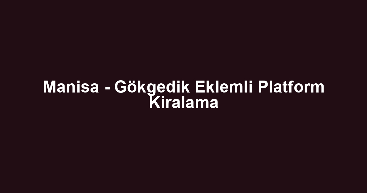 Manisa - Gökgedik Eklemli Platform Kiralama