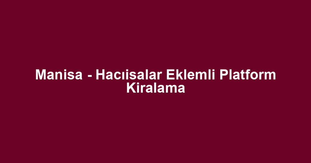 Manisa - Hacıisalar Eklemli Platform Kiralama