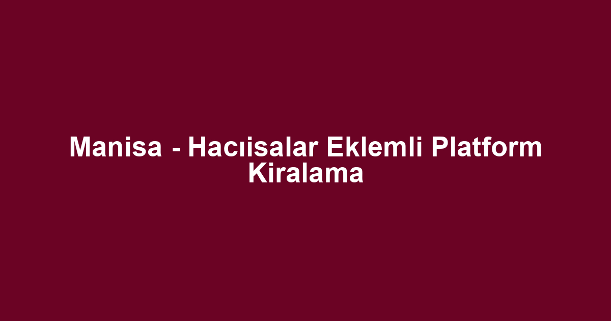 Manisa - Hacıisalar Eklemli Platform Kiralama