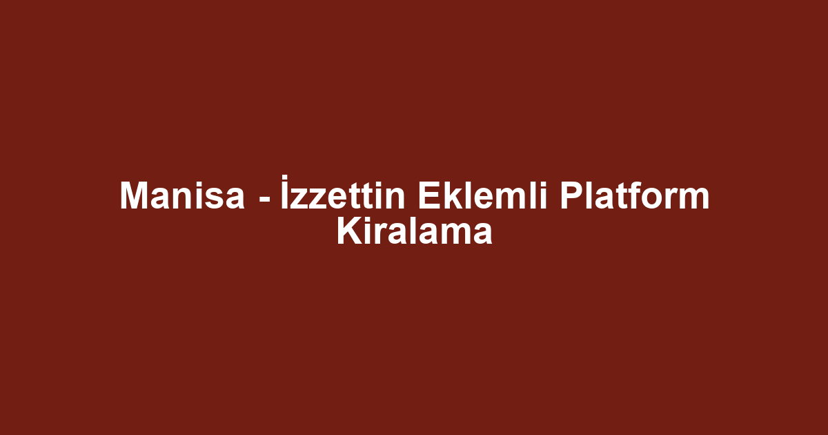 Manisa - İzzettin Eklemli Platform Kiralama