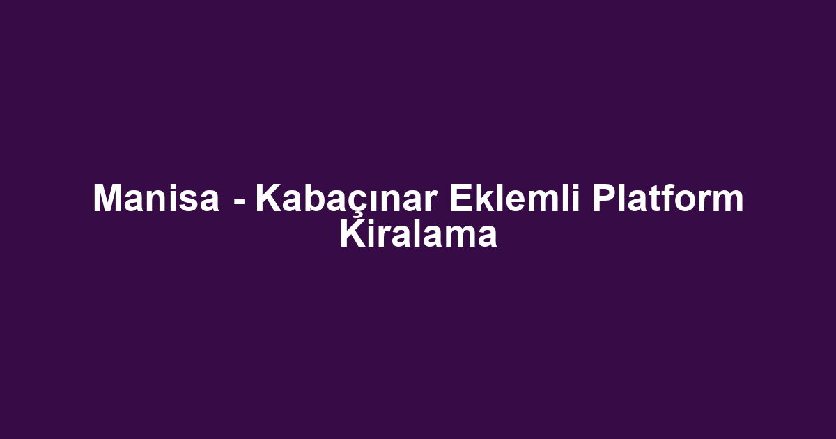 Manisa - Kabaçınar Eklemli Platform Kiralama