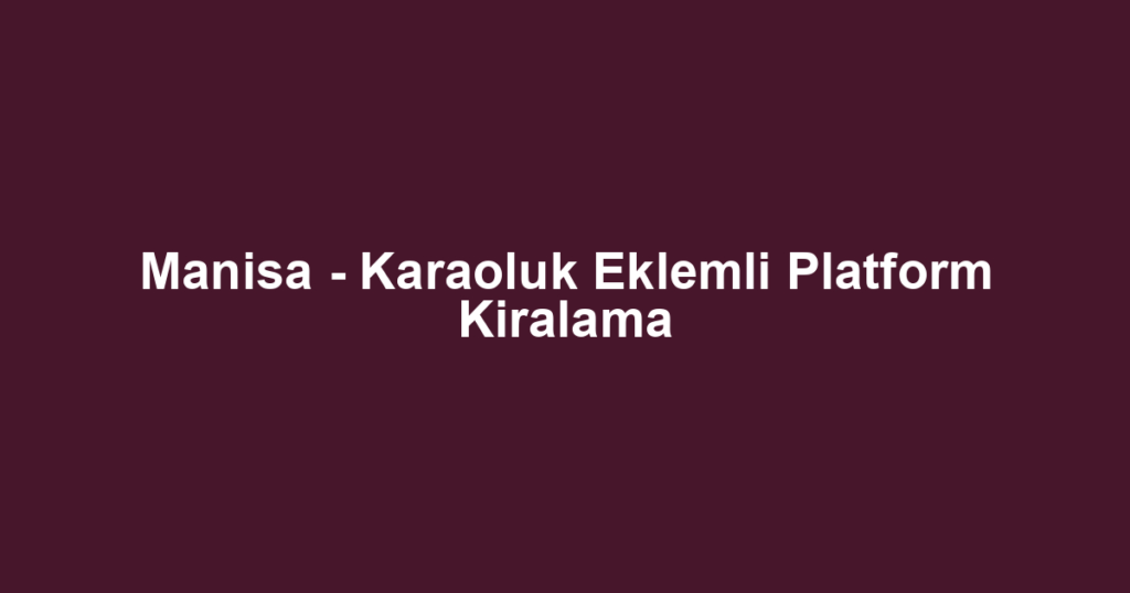 Manisa - Karaoluk Eklemli Platform Kiralama