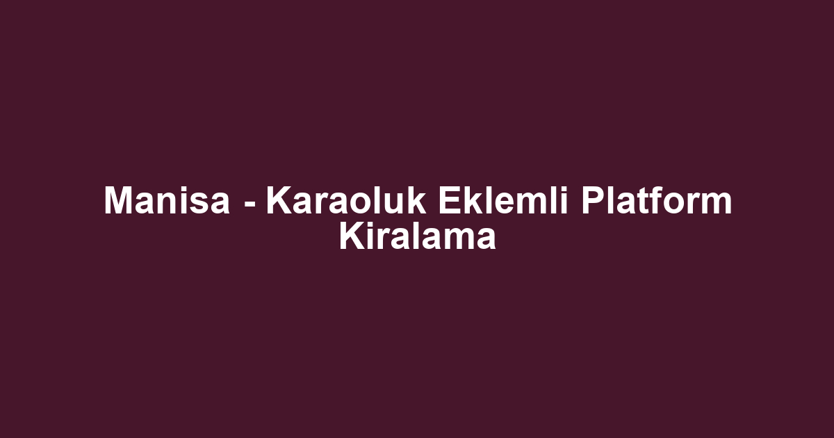 Manisa - Karaoluk Eklemli Platform Kiralama