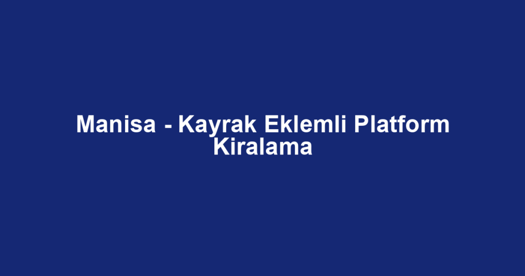 Manisa - Kayrak Eklemli Platform Kiralama