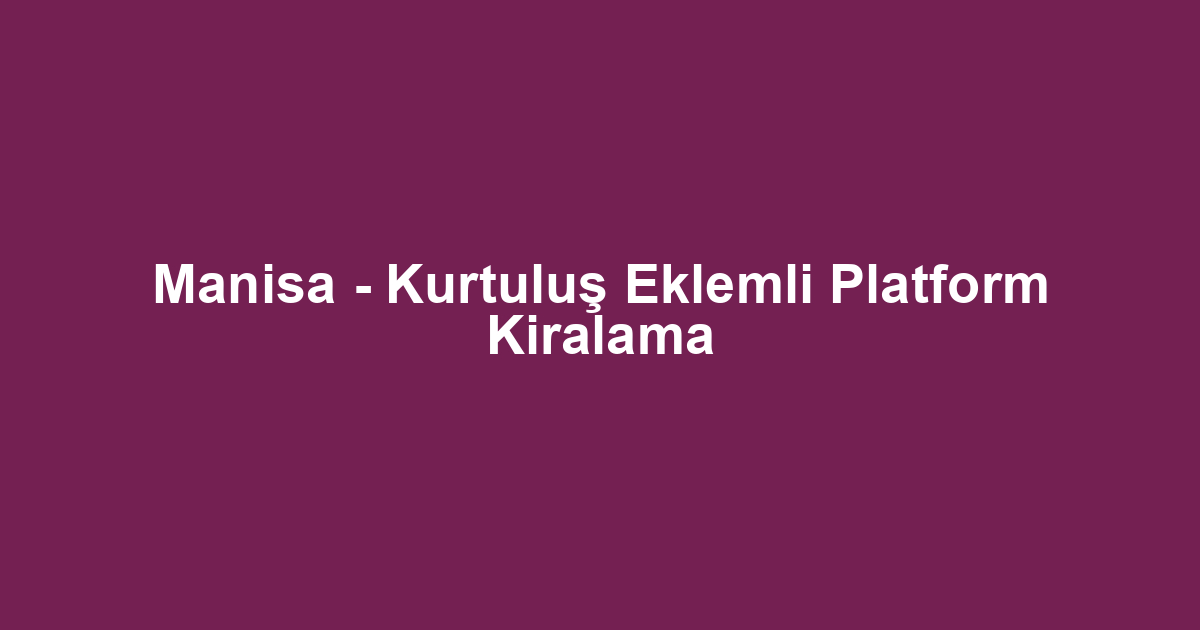 Manisa - Kurtuluş Eklemli Platform Kiralama