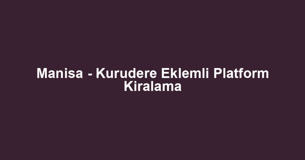 Manisa - Kurudere Eklemli Platform Kiralama