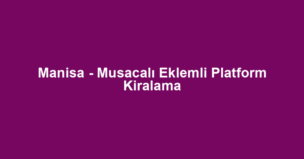 Manisa - Musacalı Eklemli Platform Kiralama