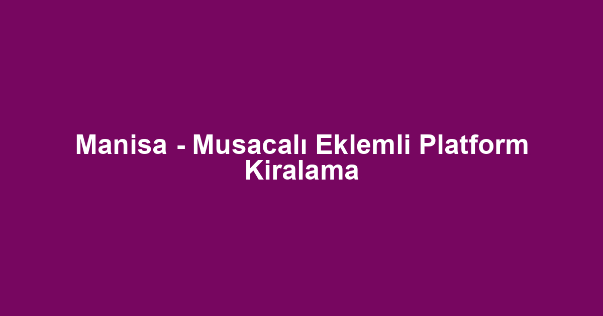 Manisa - Musacalı Eklemli Platform Kiralama