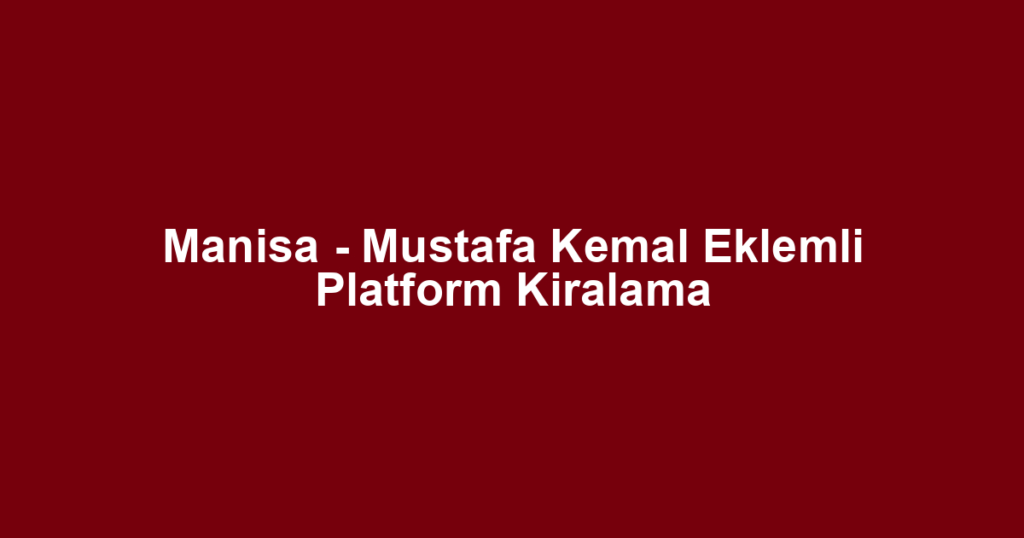Manisa - Mustafa Kemal Eklemli Platform Kiralama