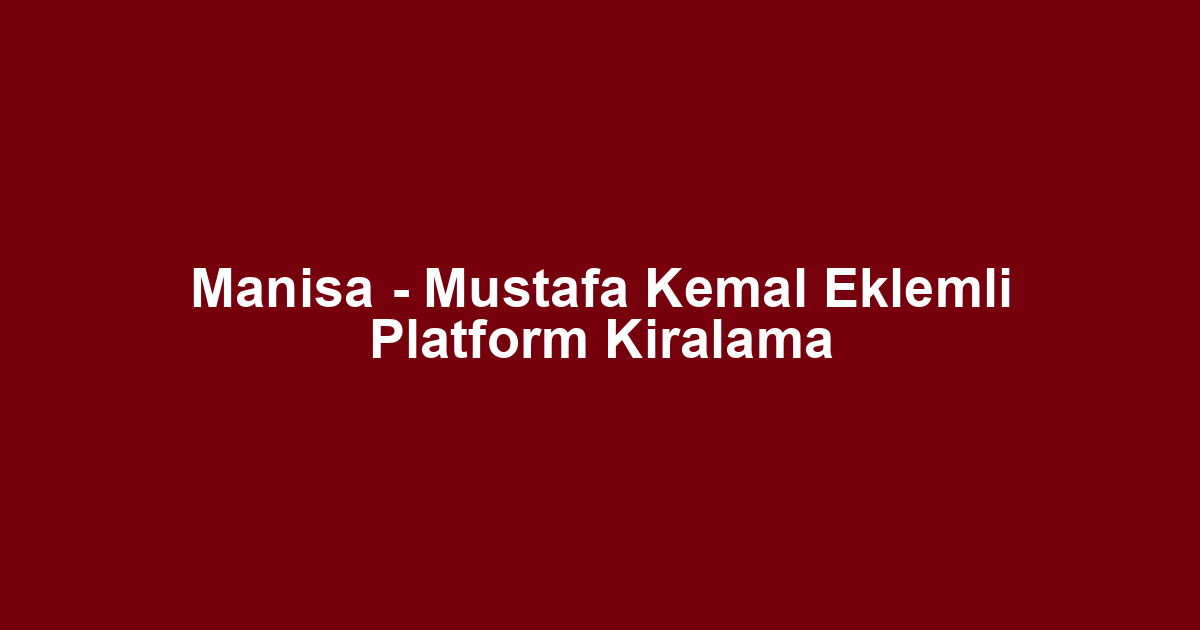 Manisa - Mustafa Kemal Eklemli Platform Kiralama