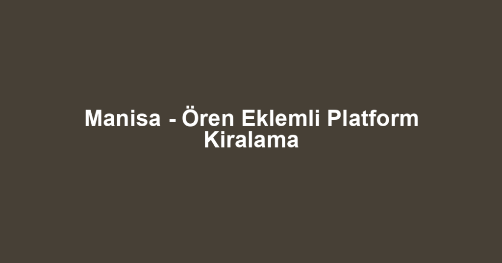 Manisa - Ören Eklemli Platform Kiralama