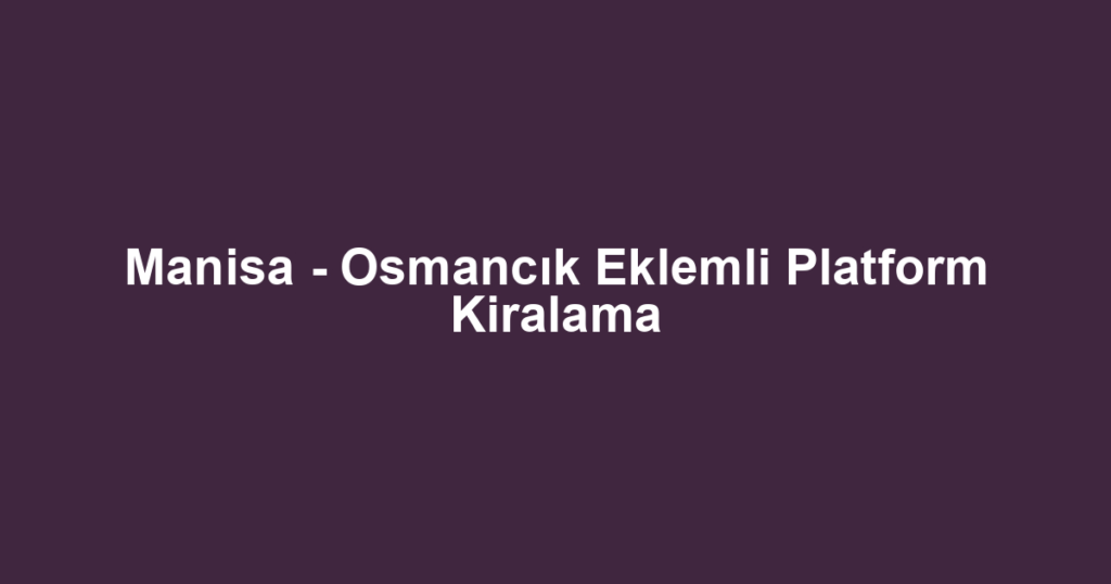 Manisa - Osmancık Eklemli Platform Kiralama