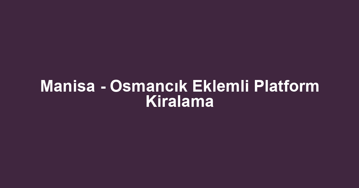 Manisa - Osmancık Eklemli Platform Kiralama