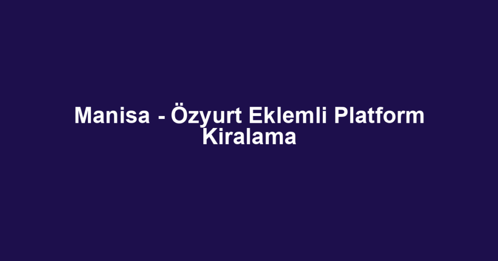 Manisa - Özyurt Eklemli Platform Kiralama