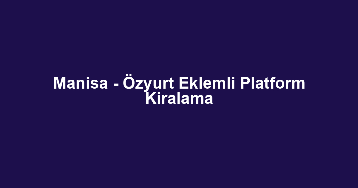 Manisa - Özyurt Eklemli Platform Kiralama